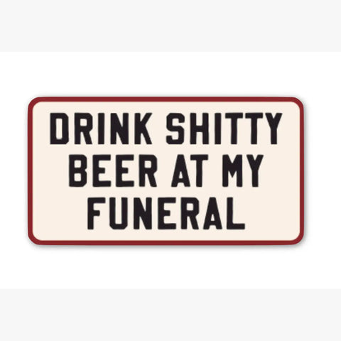 Drink Shitty Beer At My Funeral Sticker