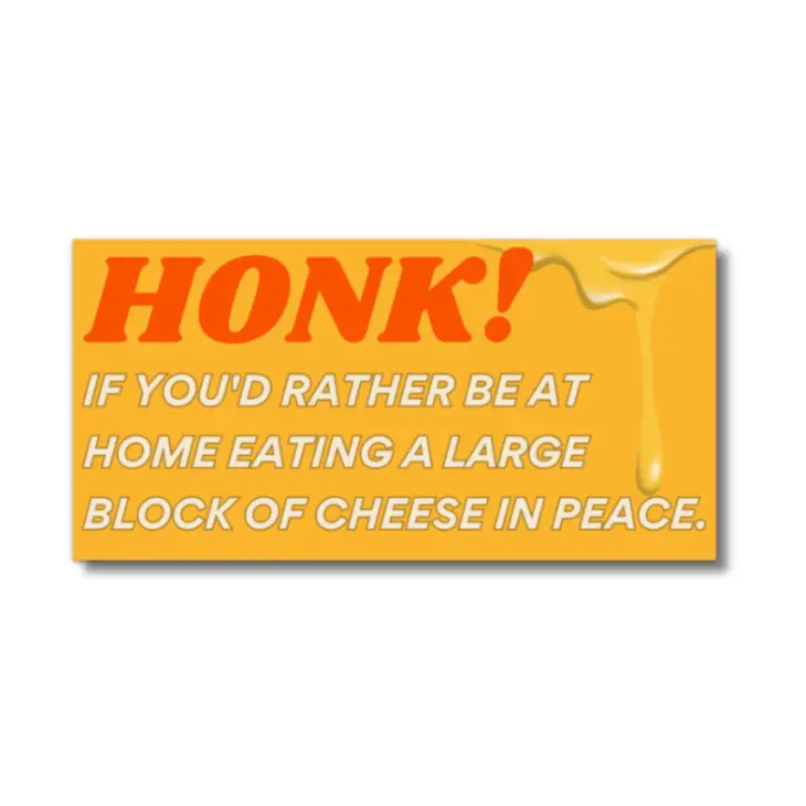 Honk if you'd rather be at home eating a Large Block of Cheese in Peace Bumper Sticker