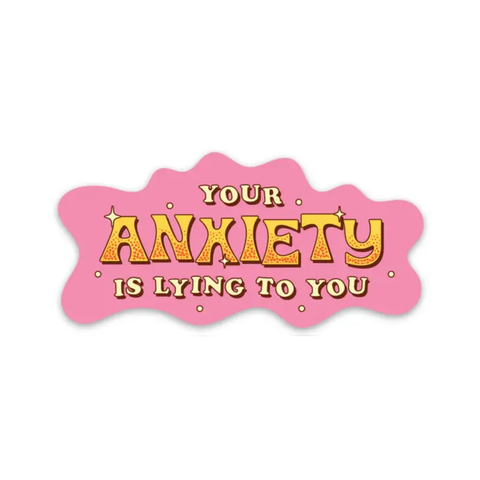 Your Anxiety Is Lying To You